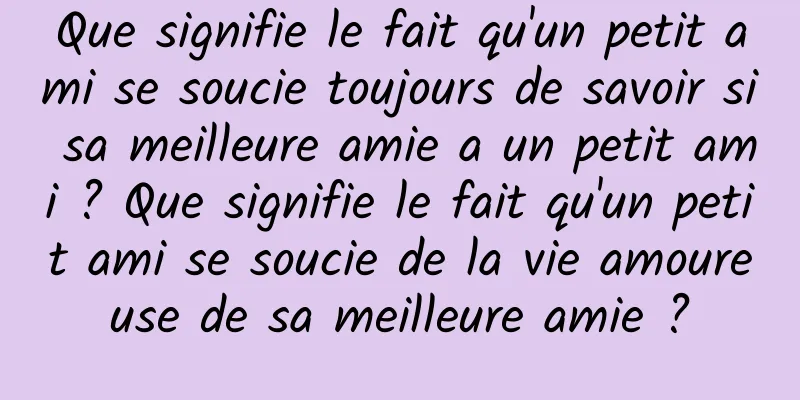Que signifie le fait qu'un petit ami se soucie toujours de savoir si sa meilleure amie a un petit ami ? Que signifie le fait qu'un petit ami se soucie de la vie amoureuse de sa meilleure amie ?