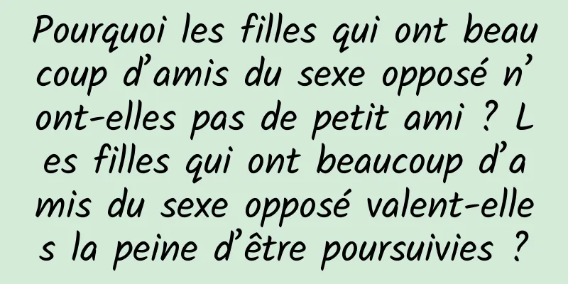 Pourquoi les filles qui ont beaucoup d’amis du sexe opposé n’ont-elles pas de petit ami ? Les filles qui ont beaucoup d’amis du sexe opposé valent-elles la peine d’être poursuivies ?
