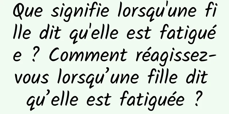 Que signifie lorsqu'une fille dit qu'elle est fatiguée ? Comment réagissez-vous lorsqu’une fille dit qu’elle est fatiguée ?