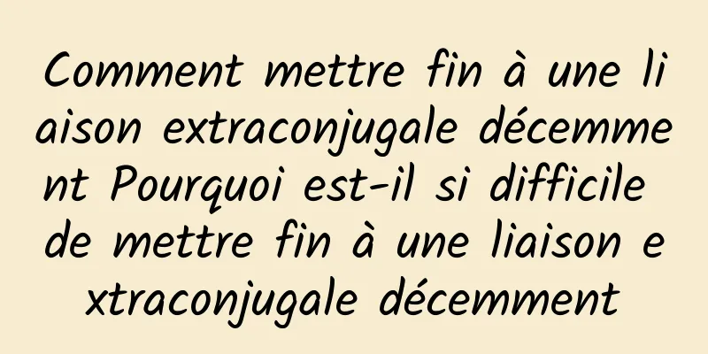 Comment mettre fin à une liaison extraconjugale décemment Pourquoi est-il si difficile de mettre fin à une liaison extraconjugale décemment