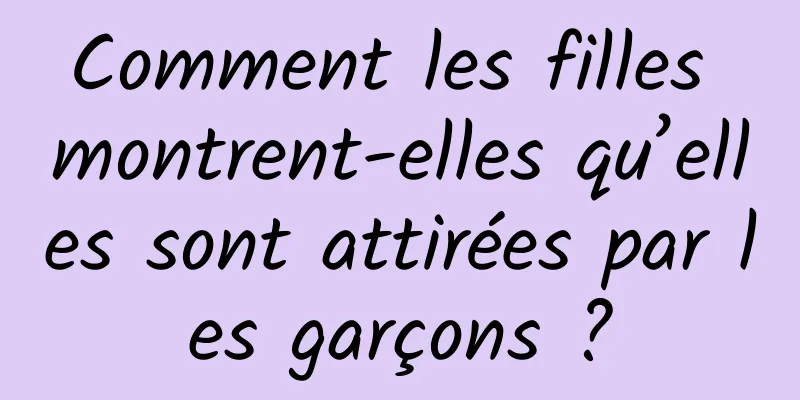 Comment les filles montrent-elles qu’elles sont attirées par les garçons ?