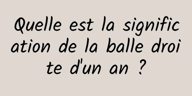 Quelle est la signification de la balle droite d'un an ?