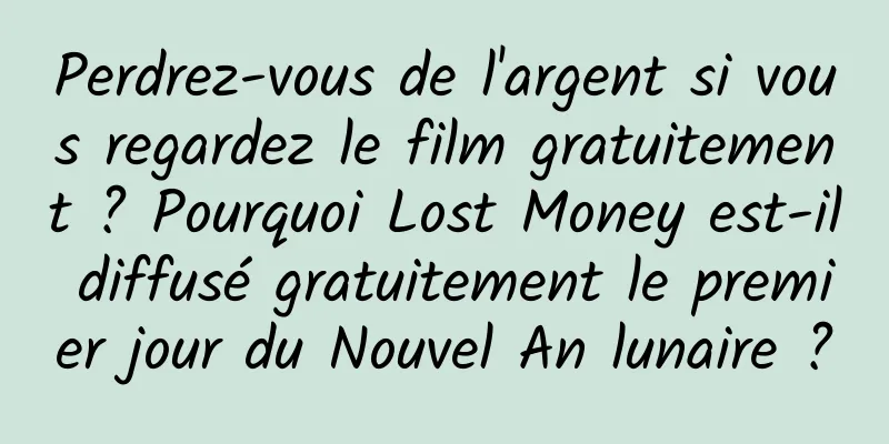 Perdrez-vous de l'argent si vous regardez le film gratuitement ? Pourquoi Lost Money est-il diffusé gratuitement le premier jour du Nouvel An lunaire ?