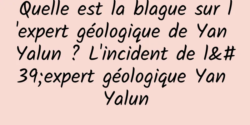 Quelle est la blague sur l'expert géologique de Yan Yalun ? L'incident de l'expert géologique Yan Yalun