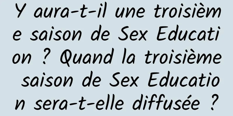 Y aura-t-il une troisième saison de Sex Education ? Quand la troisième saison de Sex Education sera-t-elle diffusée ?