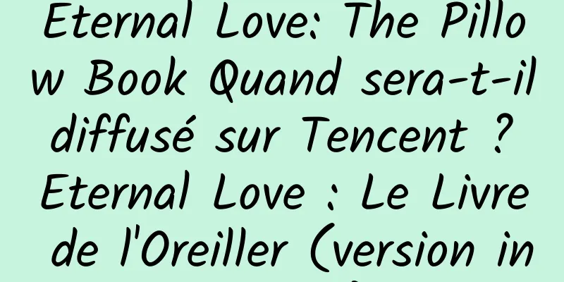 Eternal Love: The Pillow Book Quand sera-t-il diffusé sur Tencent ? Eternal Love : Le Livre de l'Oreiller (version intégrale)