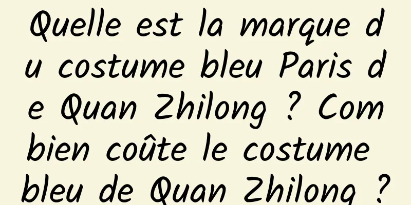 Quelle est la marque du costume bleu Paris de Quan Zhilong ? Combien coûte le costume bleu de Quan Zhilong ?