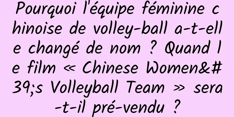 Pourquoi l'équipe féminine chinoise de volley-ball a-t-elle changé de nom ? Quand le film « Chinese Women's Volleyball Team » sera-t-il pré-vendu ?