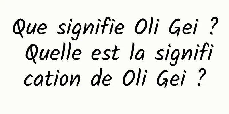 Que signifie Oli Gei ? Quelle est la signification de Oli Gei ?