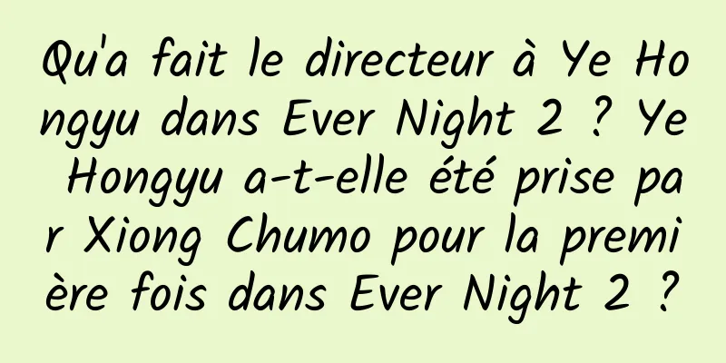 Qu'a fait le directeur à Ye Hongyu dans Ever Night 2 ? Ye Hongyu a-t-elle été prise par Xiong Chumo pour la première fois dans Ever Night 2 ?