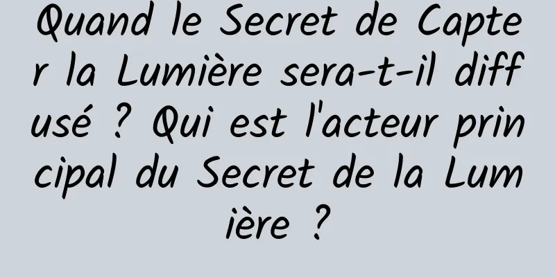 Quand le Secret de Capter la Lumière sera-t-il diffusé ? Qui est l'acteur principal du Secret de la Lumière ?
