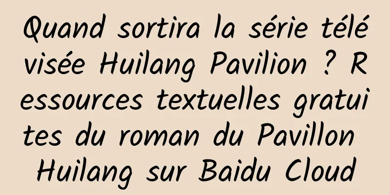 Quand sortira la série télévisée Huilang Pavilion ? Ressources textuelles gratuites du roman du Pavillon Huilang sur Baidu Cloud