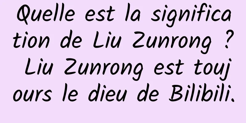 Quelle est la signification de Liu Zunrong ? Liu Zunrong est toujours le dieu de Bilibili.