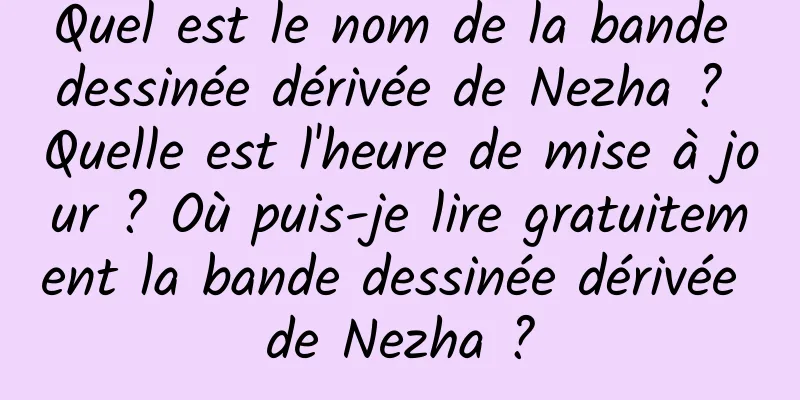Quel est le nom de la bande dessinée dérivée de Nezha ? Quelle est l'heure de mise à jour ? Où puis-je lire gratuitement la bande dessinée dérivée de Nezha ?