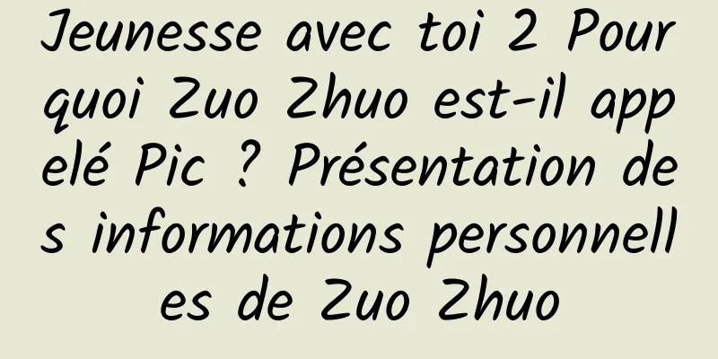 Jeunesse avec toi 2 Pourquoi Zuo Zhuo est-il appelé Pic ? Présentation des informations personnelles de Zuo Zhuo
