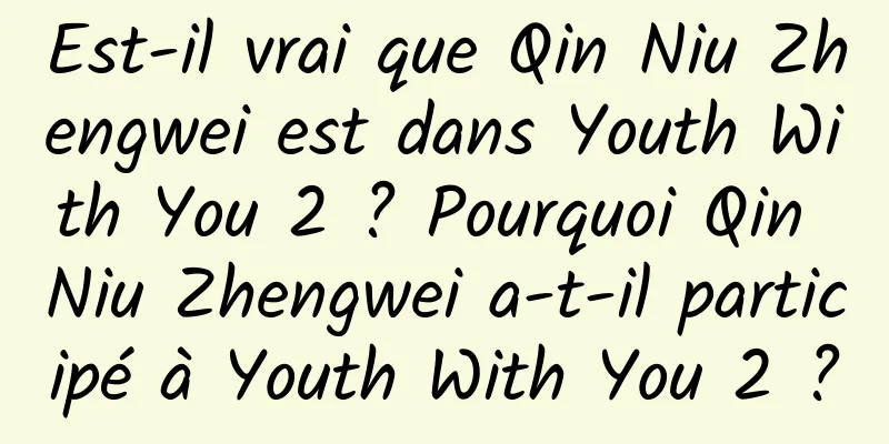 Est-il vrai que Qin Niu Zhengwei est dans Youth With You 2 ? Pourquoi Qin Niu Zhengwei a-t-il participé à Youth With You 2 ?