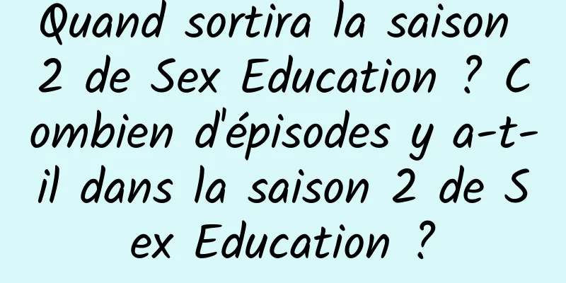 Quand sortira la saison 2 de Sex Education ? Combien d'épisodes y a-t-il dans la saison 2 de Sex Education ?