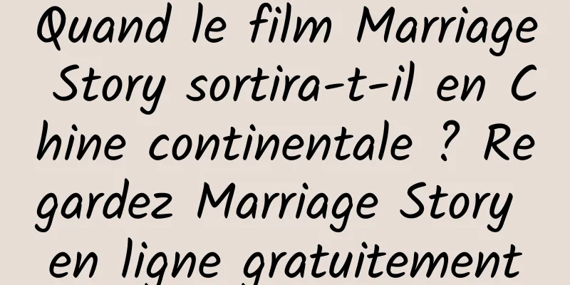 Quand le film Marriage Story sortira-t-il en Chine continentale ? Regardez Marriage Story en ligne gratuitement