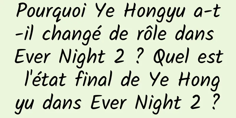 Pourquoi Ye Hongyu a-t-il changé de rôle dans Ever Night 2 ? Quel est l'état final de Ye Hongyu dans Ever Night 2 ?