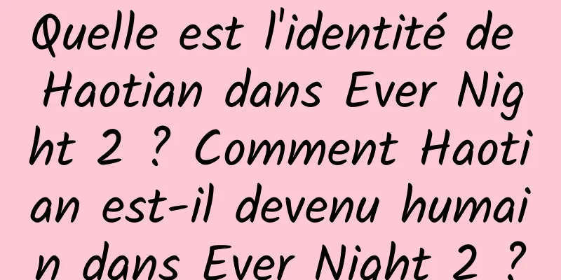 Quelle est l'identité de Haotian dans Ever Night 2 ? Comment Haotian est-il devenu humain dans Ever Night 2 ?