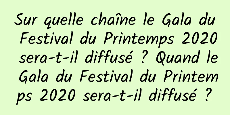 Sur quelle chaîne le Gala du Festival du Printemps 2020 sera-t-il diffusé ? Quand le Gala du Festival du Printemps 2020 sera-t-il diffusé ?