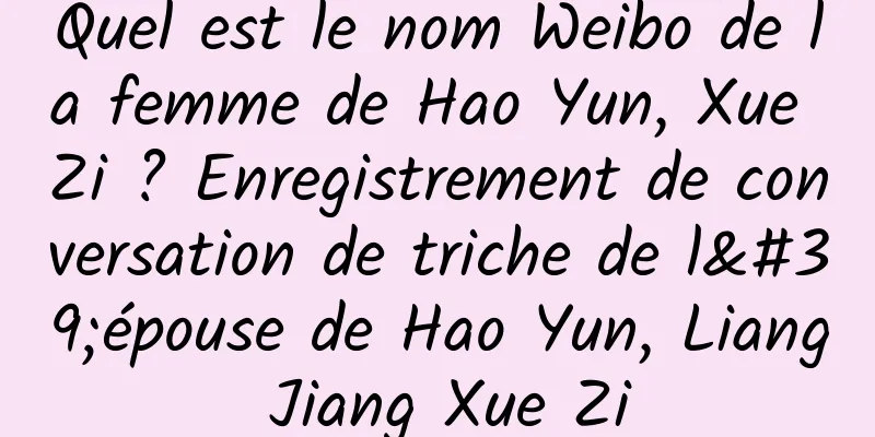 Quel est le nom Weibo de la femme de Hao Yun, Xue Zi ? Enregistrement de conversation de triche de l'épouse de Hao Yun, Liang Jiang Xue Zi