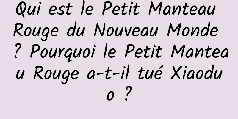 Qui est le Petit Manteau Rouge du Nouveau Monde ? Pourquoi le Petit Manteau Rouge a-t-il tué Xiaoduo ?