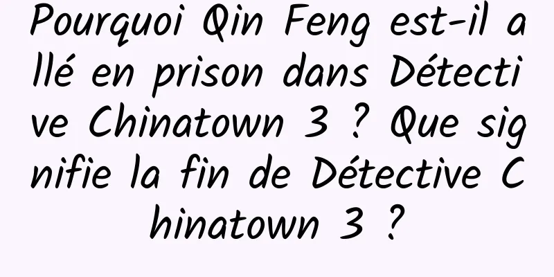 Pourquoi Qin Feng est-il allé en prison dans Détective Chinatown 3 ? Que signifie la fin de Détective Chinatown 3 ?