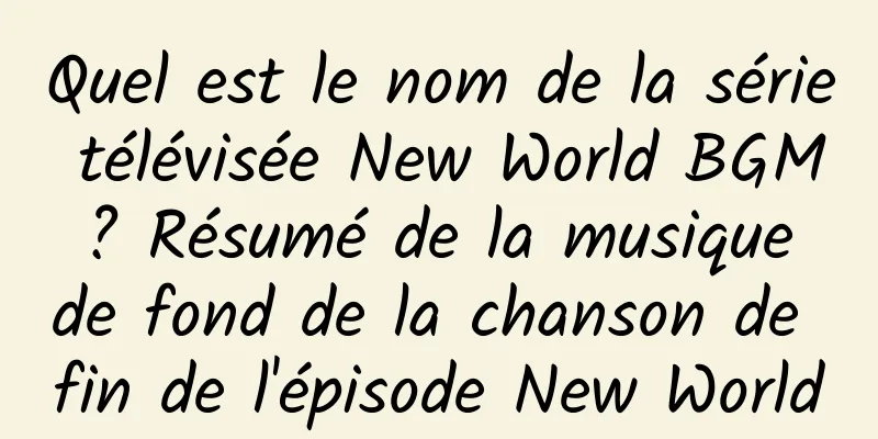 Quel est le nom de la série télévisée New World BGM ? Résumé de la musique de fond de la chanson de fin de l'épisode New World