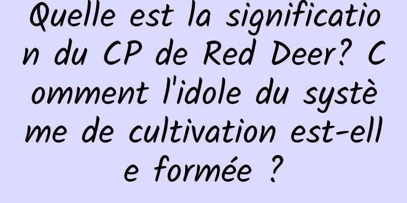 Quelle est la signification du CP de Red Deer? Comment l'idole du système de cultivation est-elle formée ?