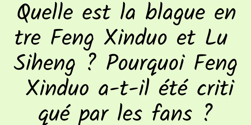 Quelle est la blague entre Feng Xinduo et Lu Siheng ? Pourquoi Feng Xinduo a-t-il été critiqué par les fans ?