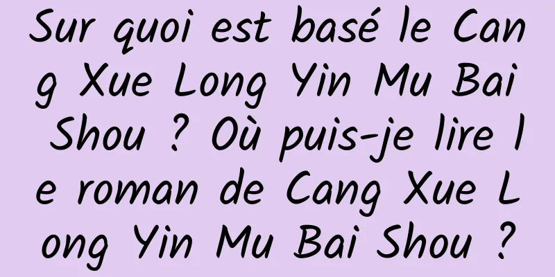 Sur quoi est basé le Cang Xue Long Yin Mu Bai Shou ? Où puis-je lire le roman de Cang Xue Long Yin Mu Bai Shou ?