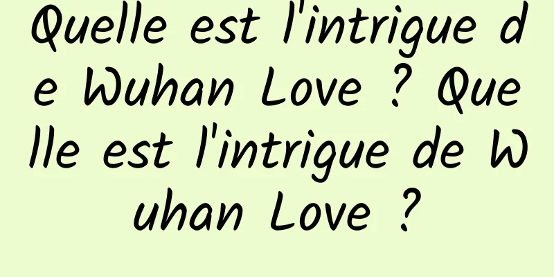 Quelle est l'intrigue de Wuhan Love ? Quelle est l'intrigue de Wuhan Love ?