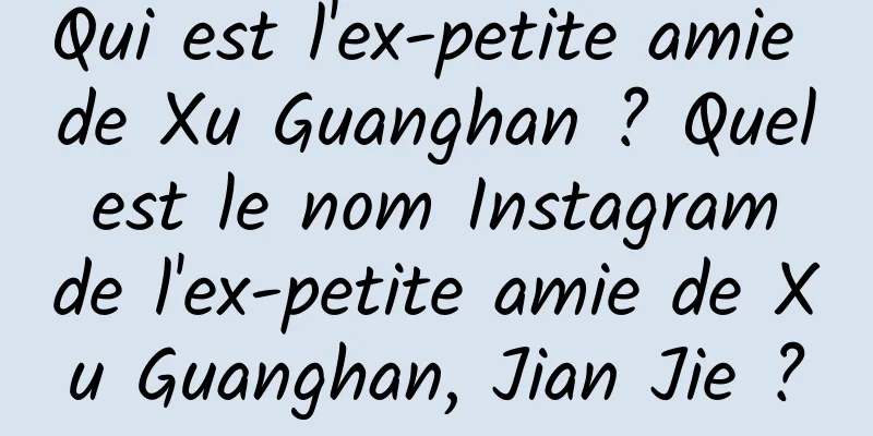 Qui est l'ex-petite amie de Xu Guanghan ? Quel est le nom Instagram de l'ex-petite amie de Xu Guanghan, Jian Jie ?
