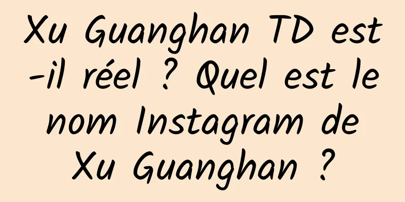 Xu Guanghan TD est-il réel ? Quel est le nom Instagram de Xu Guanghan ?