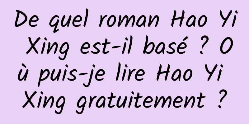 De quel roman Hao Yi Xing est-il basé ? Où puis-je lire Hao Yi Xing gratuitement ?