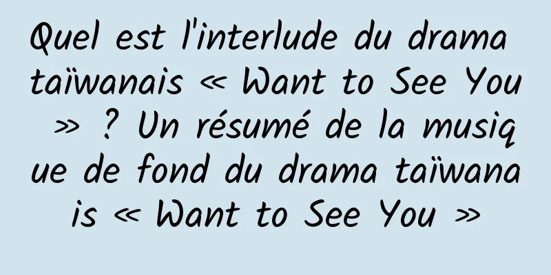 Quel est l'interlude du drama taïwanais « Want to See You » ? Un résumé de la musique de fond du drama taïwanais « Want to See You »