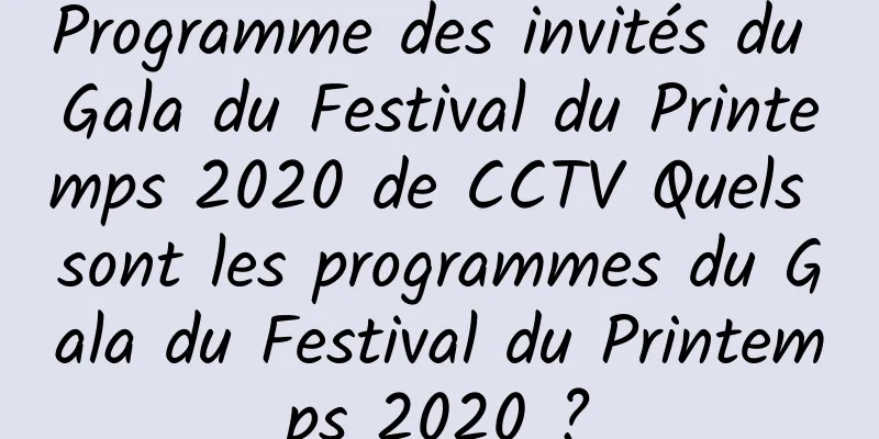 Programme des invités du Gala du Festival du Printemps 2020 de CCTV Quels sont les programmes du Gala du Festival du Printemps 2020 ?