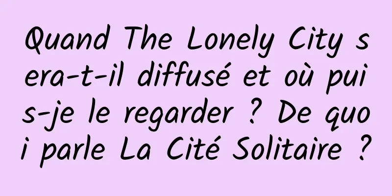 Quand The Lonely City sera-t-il diffusé et où puis-je le regarder ? De quoi parle La Cité Solitaire ?