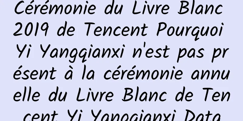 Cérémonie du Livre Blanc 2019 de Tencent Pourquoi Yi Yangqianxi n'est pas présent à la cérémonie annuelle du Livre Blanc de Tencent Yi Yangqianxi Data