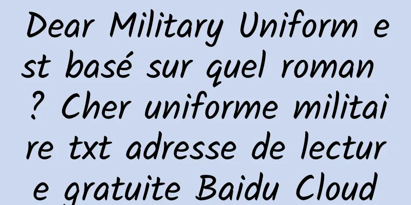 Dear Military Uniform est basé sur quel roman ? Cher uniforme militaire txt adresse de lecture gratuite Baidu Cloud