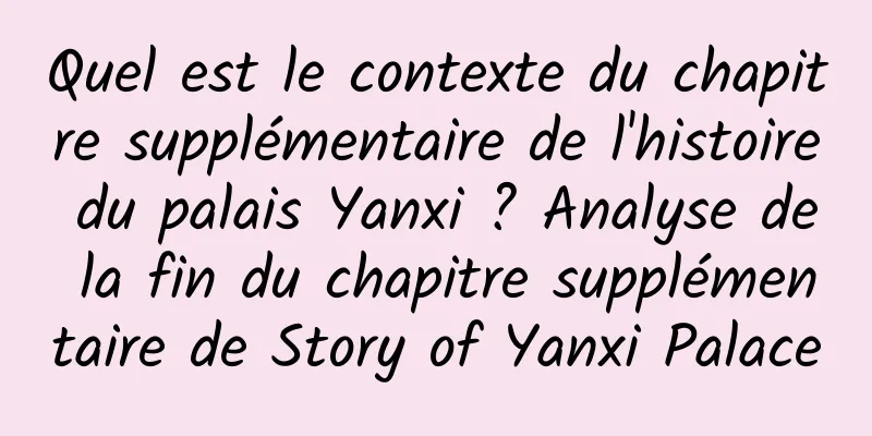 Quel est le contexte du chapitre supplémentaire de l'histoire du palais Yanxi ? Analyse de la fin du chapitre supplémentaire de Story of Yanxi Palace