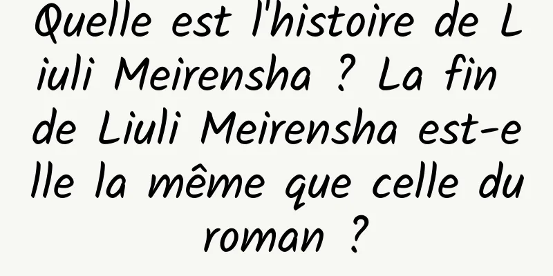 Quelle est l'histoire de Liuli Meirensha ? La fin de Liuli Meirensha est-elle la même que celle du roman ?