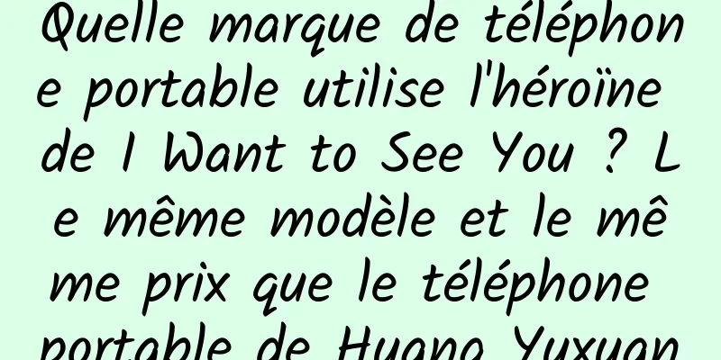 Quelle marque de téléphone portable utilise l'héroïne de I Want to See You ? Le même modèle et le même prix que le téléphone portable de Huang Yuxuan