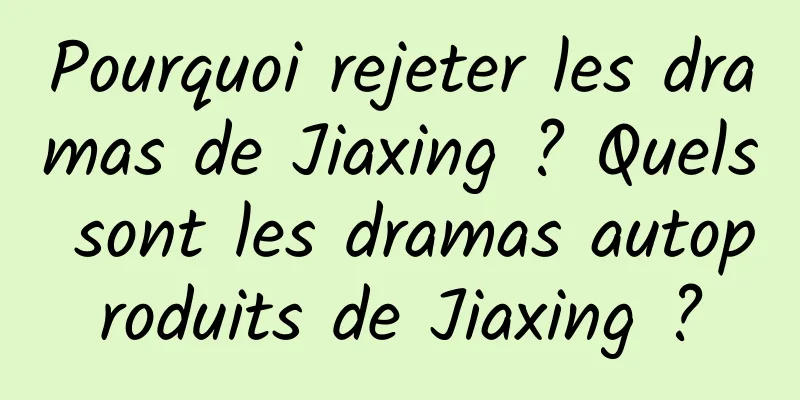 Pourquoi rejeter les dramas de Jiaxing ? Quels sont les dramas autoproduits de Jiaxing ?