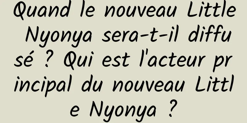 Quand le nouveau Little Nyonya sera-t-il diffusé ? Qui est l'acteur principal du nouveau Little Nyonya ?