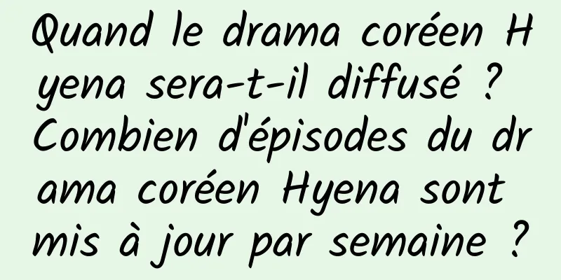 Quand le drama coréen Hyena sera-t-il diffusé ? Combien d'épisodes du drama coréen Hyena sont mis à jour par semaine ?