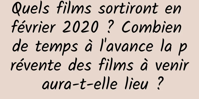 Quels films sortiront en février 2020 ? Combien de temps à l'avance la prévente des films à venir aura-t-elle lieu ?