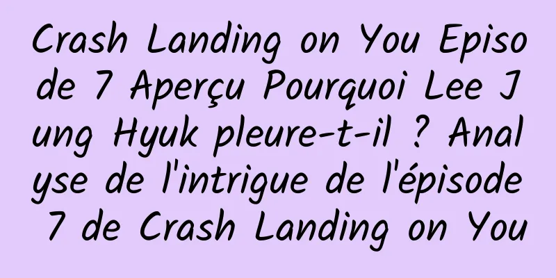 Crash Landing on You Episode 7 Aperçu Pourquoi Lee Jung Hyuk pleure-t-il ? Analyse de l'intrigue de l'épisode 7 de Crash Landing on You