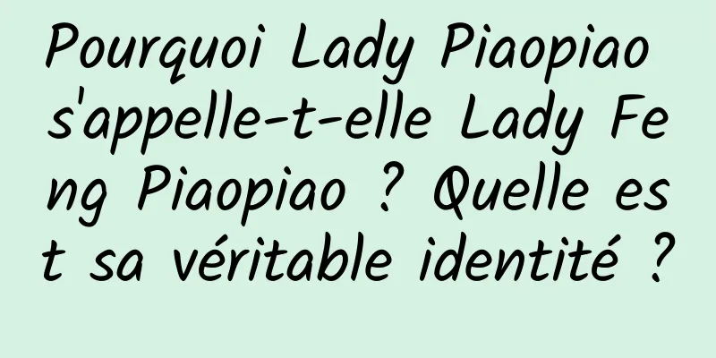 Pourquoi Lady Piaopiao s'appelle-t-elle Lady Feng Piaopiao ? Quelle est sa véritable identité ?